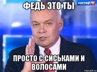 федь это ты просто с сиськами и волосами