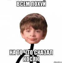 всем похуй на то что сказал косяк