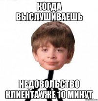 когда выслушиваешь недовольство клиента уже 10 минут