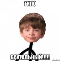 типо брутальный!!!!!