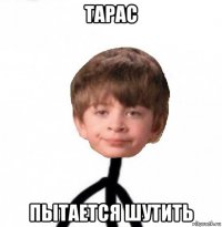 тарас пытается шутить