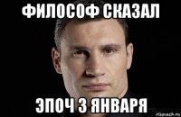 философ сказал эпоч 3 января