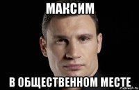 максим в общественном месте