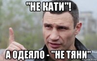 "не кати"! а одеяло - "не тяни"