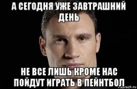 а сегодня уже завтрашний день не все лишь кроме нас пойдут играть в пейнтбол