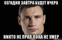 сегодня завтра будет вчера никто не прав пока не умер