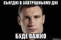 сьогдні в завтрішньому дні буде важко