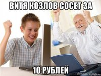 витя козлов сосет за 10 рублей