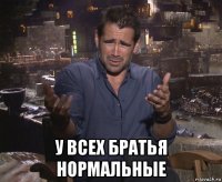  у всех братья нормальные