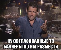  ну согласованные то баннеры по нм размести