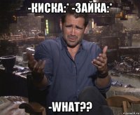 -киска:* -зайка:* -what??