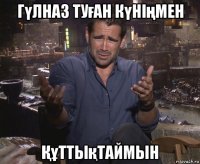 гүлназ туған күнiңмен Құттықтаймын