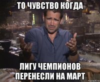 то чувство когда лигу чемпионов перенесли на март