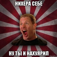 нихера себе ну ты и нахуярил