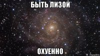 быть лизой охуенно