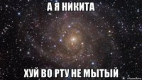 а я никита хуй во рту не мытый