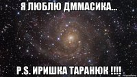 я люблю дммасика... р.s. иришка таранюк !!!!