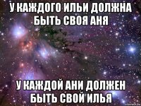 у каждого ильи должна быть своя аня у каждой ани должен быть свой илья