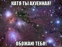 катя ты ахуенная! обожаю тебя!