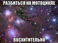 разбиться на мотоцикле восхитительно