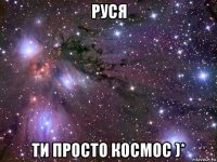 руся ти просто космос )*