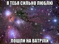 я тебя сильно люблю пошли на ватрухи