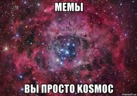 мемы вы просто kosмос