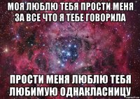 моя люблю тебя прости меня за все что я тебе говорила прости меня люблю тебя любимую однакласницу