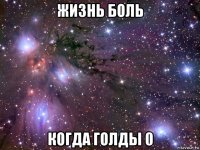 жизнь боль когда голды 0