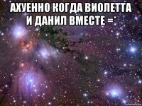 ахуенно когда виолетта и данил вместе =* 