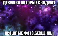 девушки которые скидуют прошлые фото,бесценны