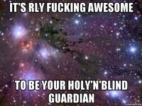 it's rly fucking awesome to be your holy'n'blind guardian