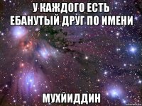 у каждого есть ебанутый друг по имени мухйиддин