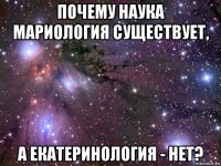 почему наука мариология существует, а екатеринология - нет?