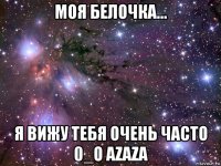 моя белочка... я вижу тебя очень часто 0_о azaza