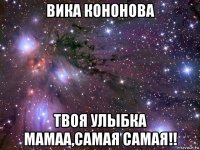 вика кононова твоя улыбка мамаа,самая самая!!