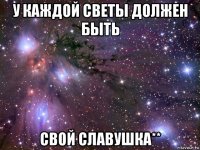 у каждой светы должен быть свой славушка**