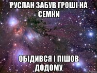 руслан забув гроші на семки обідився і пішов додому