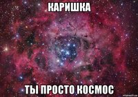 каришка ты просто космос