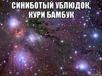 синиботый ублюдок, кури бамбук 