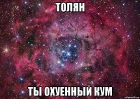 толян ты охуенный кум