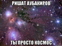 ришат аубакиров ты просто космос