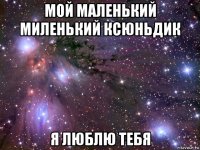 мой маленький миленький ксюньдик я люблю тебя