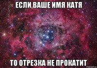 если ваше имя катя то отрезка не прокатит