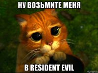 ну возьмите меня в resident evil