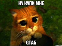 ну купи мне gta5