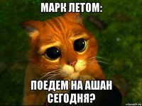 марк летом: поедем на ашан сегодня?