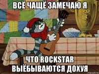 всё чащё замечаю я что rockstar выёбываются дохуя