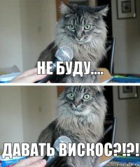 Не буду.... Давать вискос?!?!