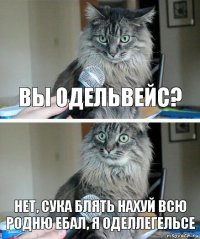 Вы одельвейс? НЕТ, СУКА БЛЯТЬ НАХУЙ ВСЮ РОДНЮ ЕБАЛ, Я ОДЕЛлЕГЕЛЬСЕ